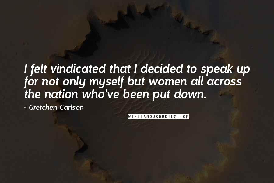 Gretchen Carlson Quotes: I felt vindicated that I decided to speak up for not only myself but women all across the nation who've been put down.