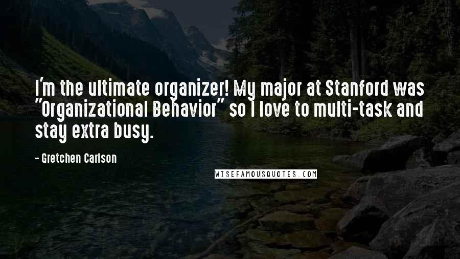 Gretchen Carlson Quotes: I'm the ultimate organizer! My major at Stanford was "Organizational Behavior" so I love to multi-task and stay extra busy.