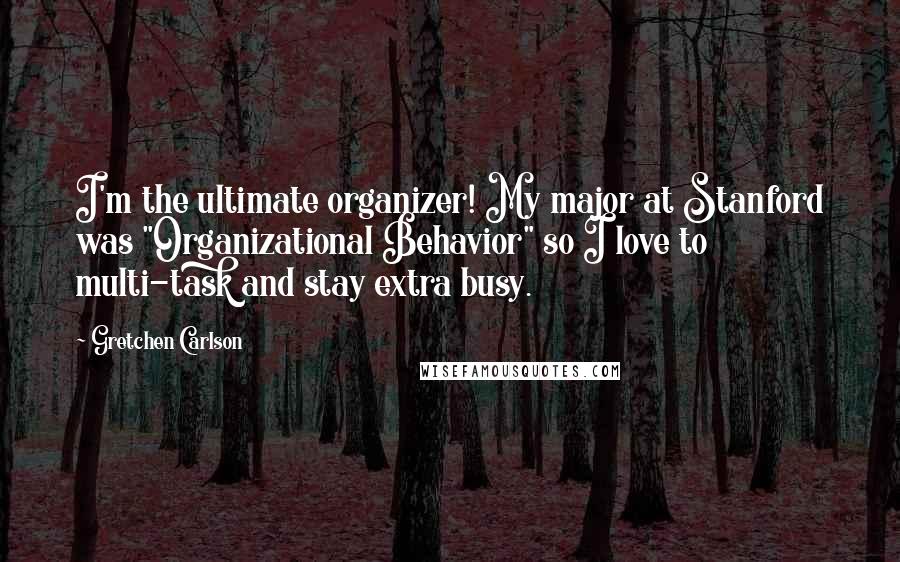 Gretchen Carlson Quotes: I'm the ultimate organizer! My major at Stanford was "Organizational Behavior" so I love to multi-task and stay extra busy.