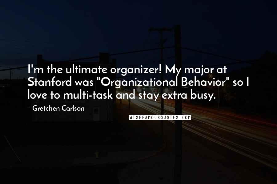 Gretchen Carlson Quotes: I'm the ultimate organizer! My major at Stanford was "Organizational Behavior" so I love to multi-task and stay extra busy.