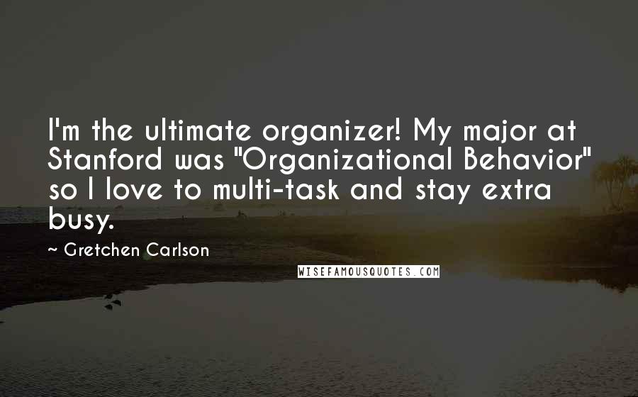 Gretchen Carlson Quotes: I'm the ultimate organizer! My major at Stanford was "Organizational Behavior" so I love to multi-task and stay extra busy.
