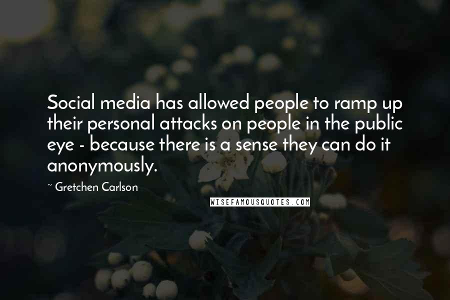 Gretchen Carlson Quotes: Social media has allowed people to ramp up their personal attacks on people in the public eye - because there is a sense they can do it anonymously.
