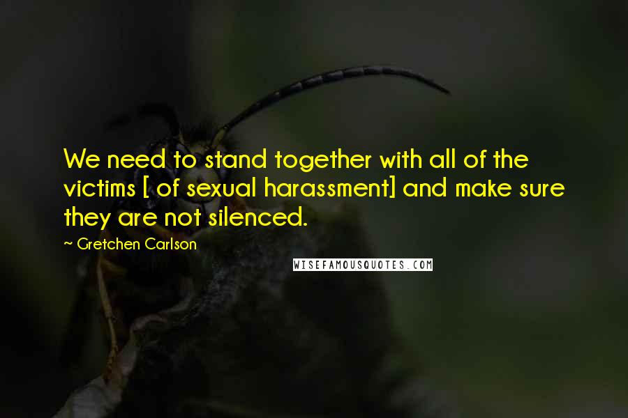 Gretchen Carlson Quotes: We need to stand together with all of the victims [ of sexual harassment] and make sure they are not silenced.