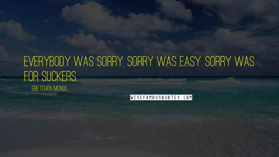 Gretchen McNeil Quotes: Everybody was sorry. Sorry was easy. Sorry was for suckers.