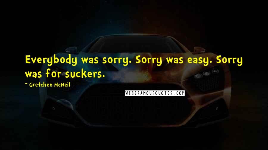 Gretchen McNeil Quotes: Everybody was sorry. Sorry was easy. Sorry was for suckers.
