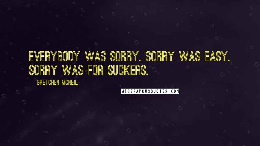 Gretchen McNeil Quotes: Everybody was sorry. Sorry was easy. Sorry was for suckers.