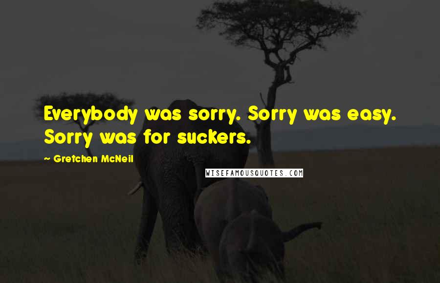 Gretchen McNeil Quotes: Everybody was sorry. Sorry was easy. Sorry was for suckers.