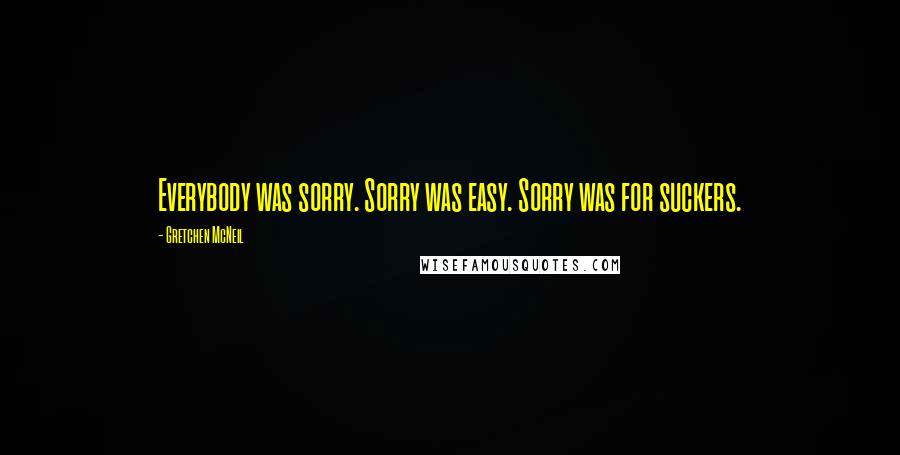 Gretchen McNeil Quotes: Everybody was sorry. Sorry was easy. Sorry was for suckers.
