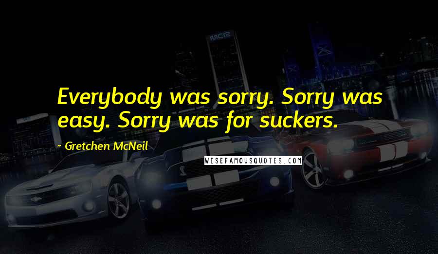 Gretchen McNeil Quotes: Everybody was sorry. Sorry was easy. Sorry was for suckers.