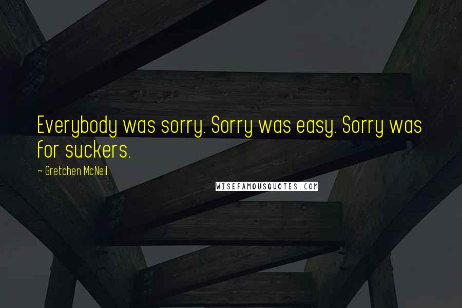 Gretchen McNeil Quotes: Everybody was sorry. Sorry was easy. Sorry was for suckers.