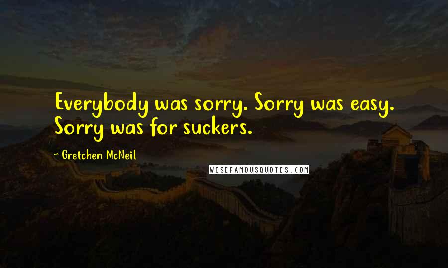 Gretchen McNeil Quotes: Everybody was sorry. Sorry was easy. Sorry was for suckers.