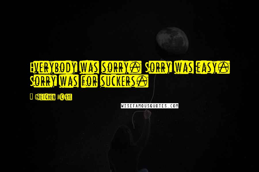 Gretchen McNeil Quotes: Everybody was sorry. Sorry was easy. Sorry was for suckers.