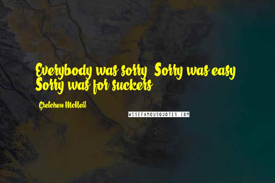 Gretchen McNeil Quotes: Everybody was sorry. Sorry was easy. Sorry was for suckers.