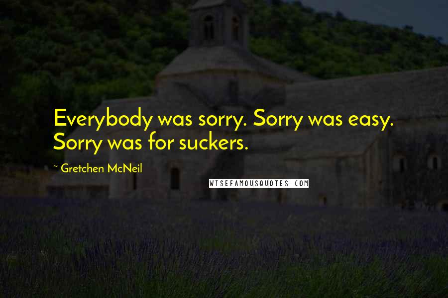 Gretchen McNeil Quotes: Everybody was sorry. Sorry was easy. Sorry was for suckers.