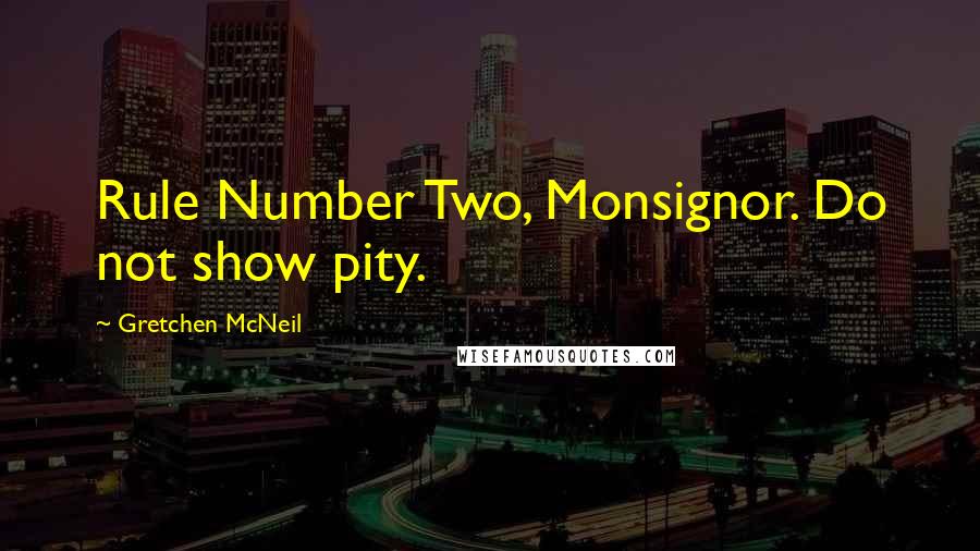 Gretchen McNeil Quotes: Rule Number Two, Monsignor. Do not show pity.