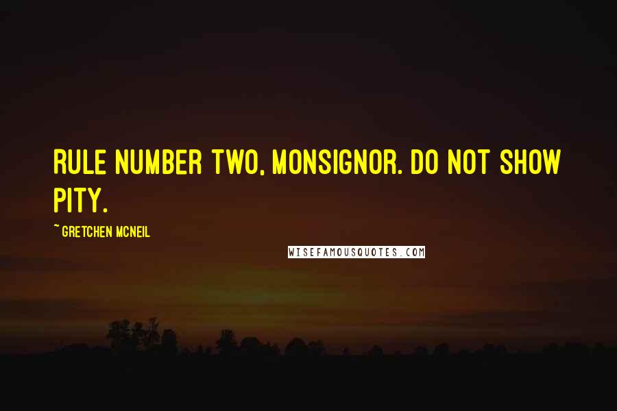 Gretchen McNeil Quotes: Rule Number Two, Monsignor. Do not show pity.