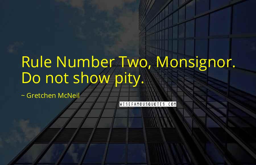 Gretchen McNeil Quotes: Rule Number Two, Monsignor. Do not show pity.