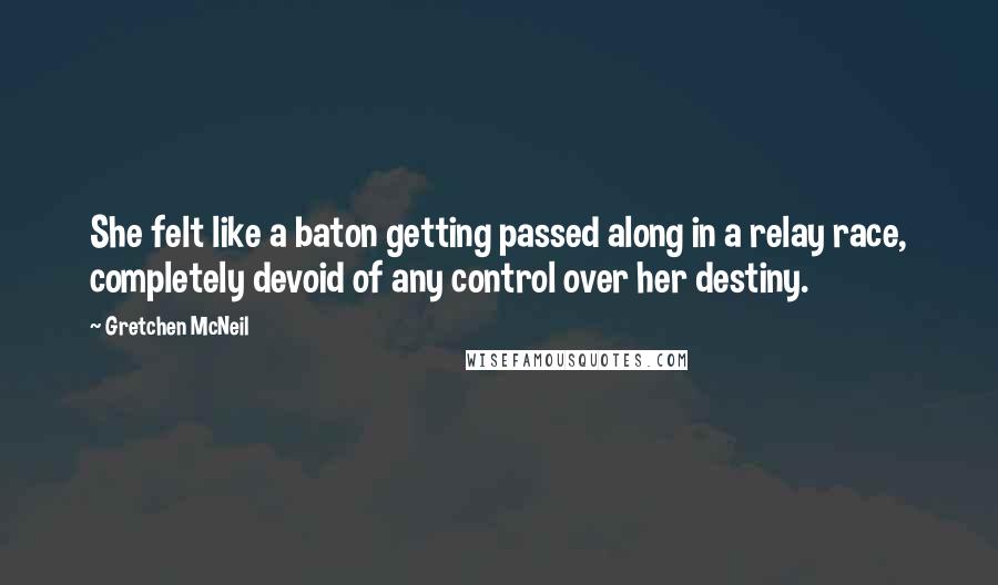 Gretchen McNeil Quotes: She felt like a baton getting passed along in a relay race, completely devoid of any control over her destiny.