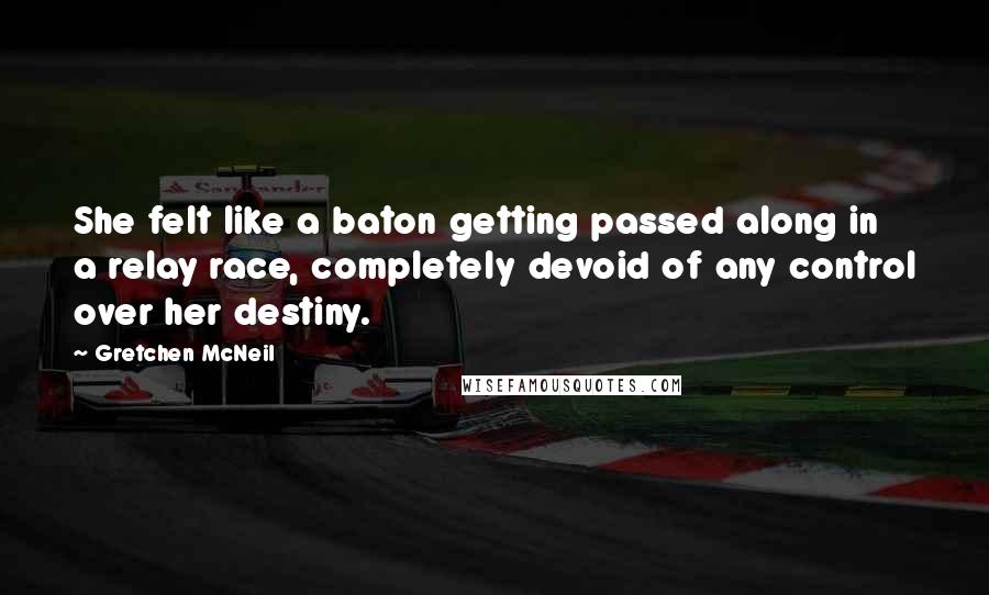 Gretchen McNeil Quotes: She felt like a baton getting passed along in a relay race, completely devoid of any control over her destiny.