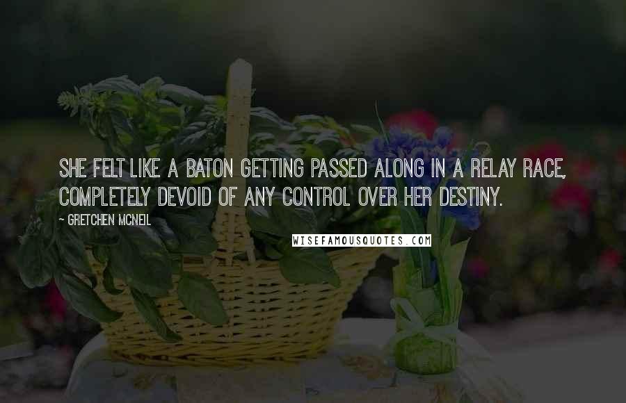 Gretchen McNeil Quotes: She felt like a baton getting passed along in a relay race, completely devoid of any control over her destiny.