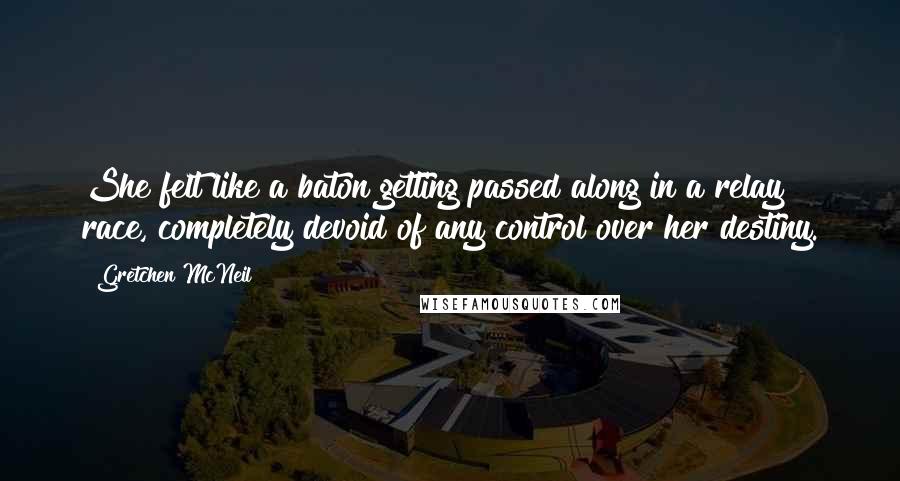 Gretchen McNeil Quotes: She felt like a baton getting passed along in a relay race, completely devoid of any control over her destiny.