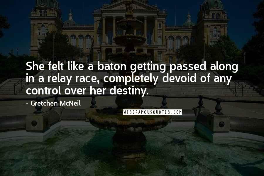 Gretchen McNeil Quotes: She felt like a baton getting passed along in a relay race, completely devoid of any control over her destiny.