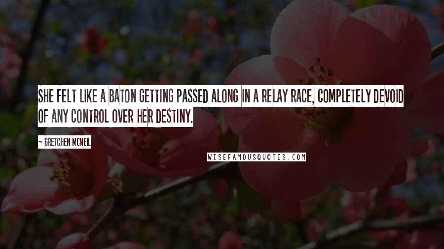 Gretchen McNeil Quotes: She felt like a baton getting passed along in a relay race, completely devoid of any control over her destiny.