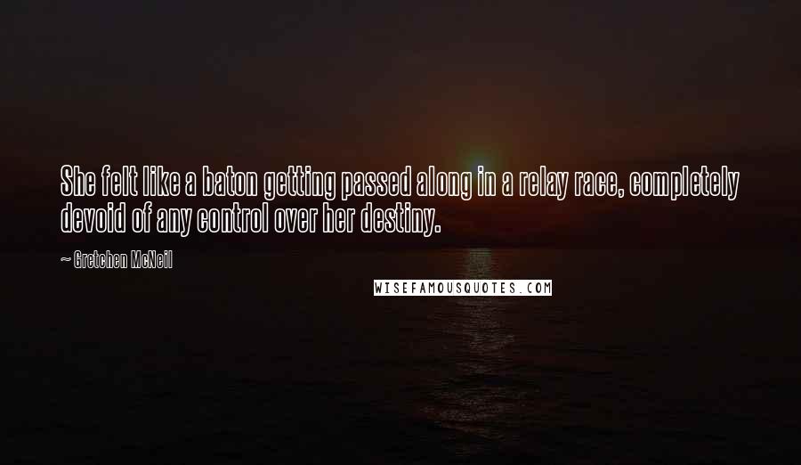 Gretchen McNeil Quotes: She felt like a baton getting passed along in a relay race, completely devoid of any control over her destiny.