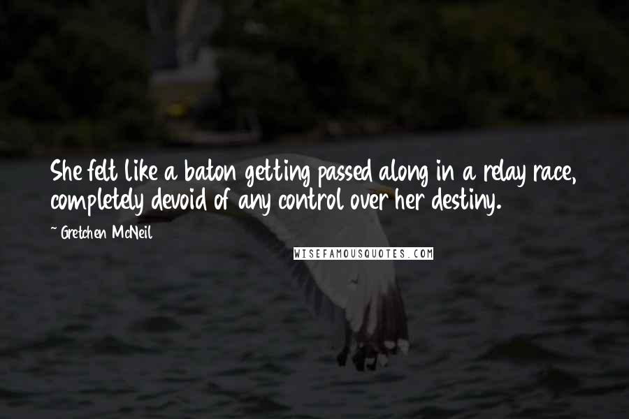 Gretchen McNeil Quotes: She felt like a baton getting passed along in a relay race, completely devoid of any control over her destiny.