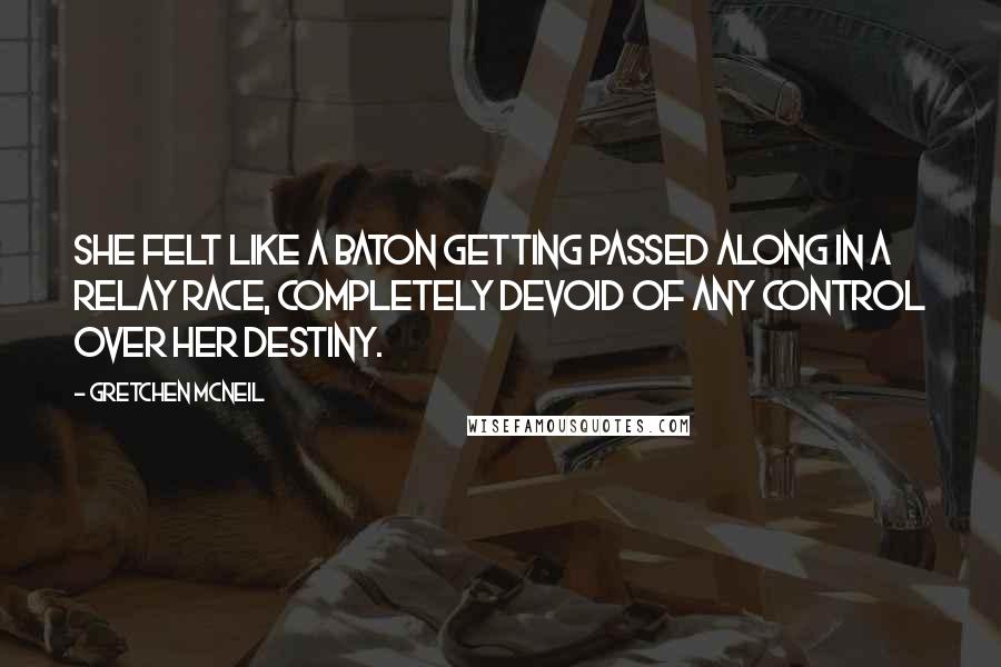 Gretchen McNeil Quotes: She felt like a baton getting passed along in a relay race, completely devoid of any control over her destiny.