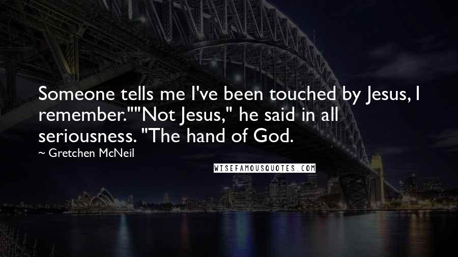 Gretchen McNeil Quotes: Someone tells me I've been touched by Jesus, I remember.""Not Jesus," he said in all seriousness. "The hand of God.