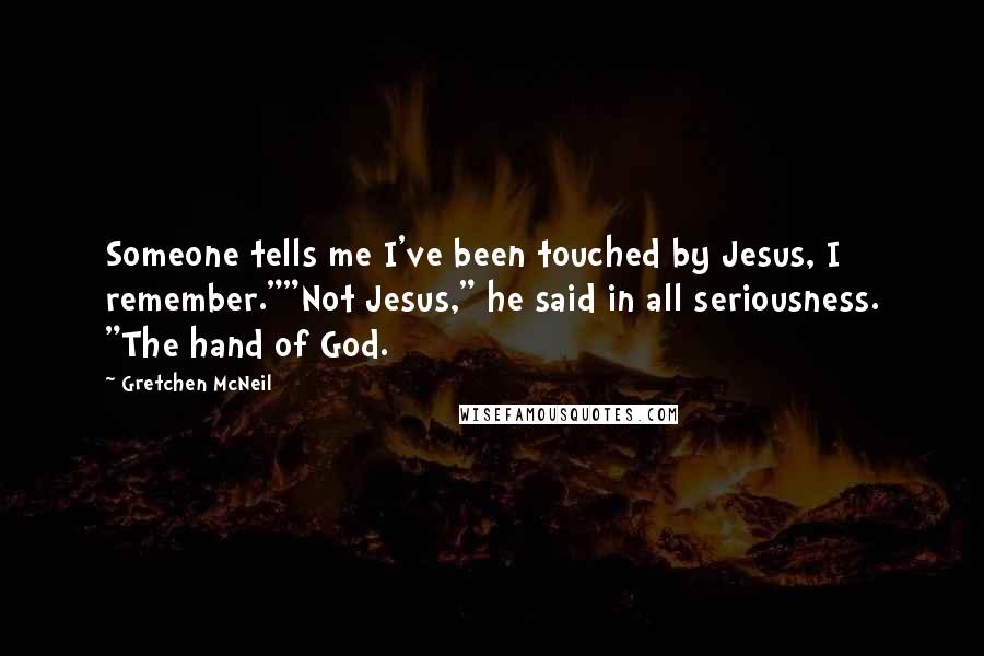 Gretchen McNeil Quotes: Someone tells me I've been touched by Jesus, I remember.""Not Jesus," he said in all seriousness. "The hand of God.