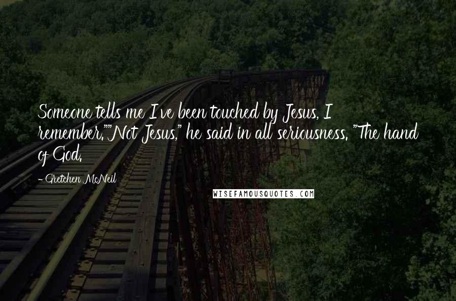 Gretchen McNeil Quotes: Someone tells me I've been touched by Jesus, I remember.""Not Jesus," he said in all seriousness. "The hand of God.