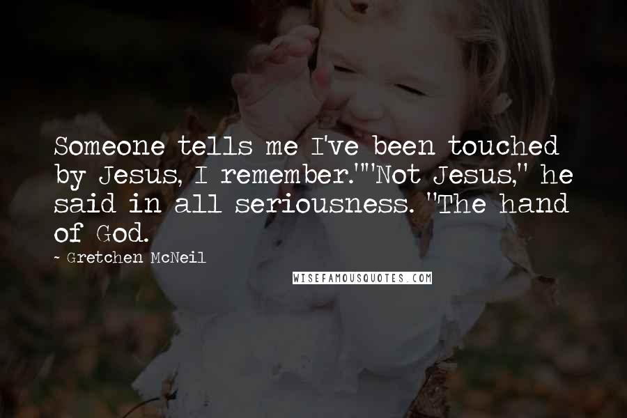 Gretchen McNeil Quotes: Someone tells me I've been touched by Jesus, I remember.""Not Jesus," he said in all seriousness. "The hand of God.
