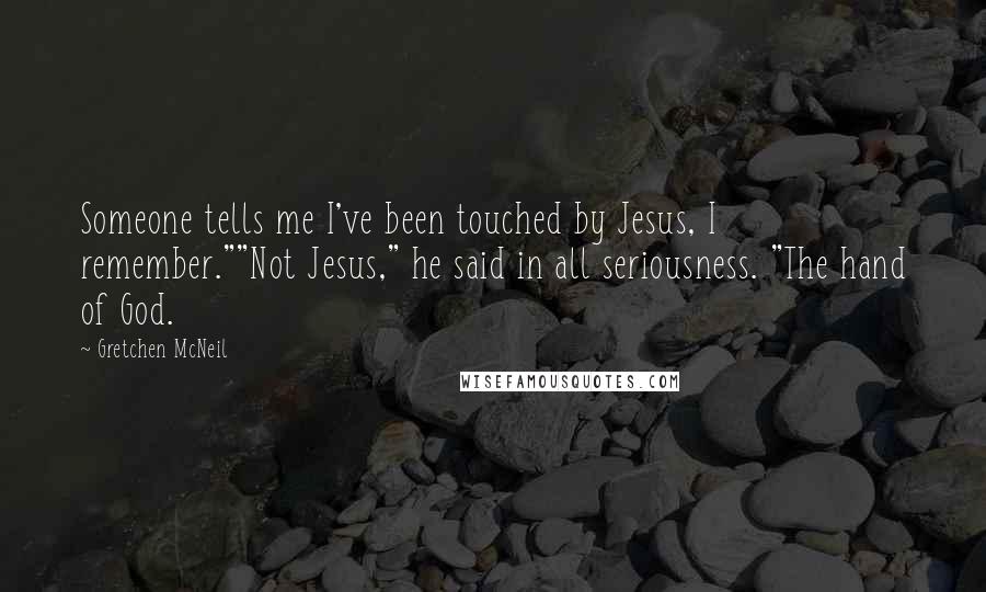 Gretchen McNeil Quotes: Someone tells me I've been touched by Jesus, I remember.""Not Jesus," he said in all seriousness. "The hand of God.