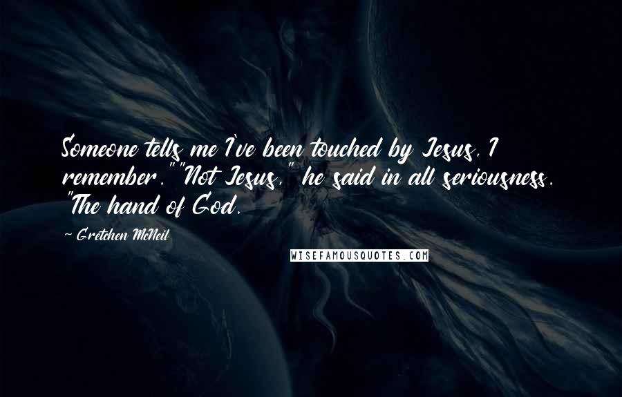 Gretchen McNeil Quotes: Someone tells me I've been touched by Jesus, I remember.""Not Jesus," he said in all seriousness. "The hand of God.