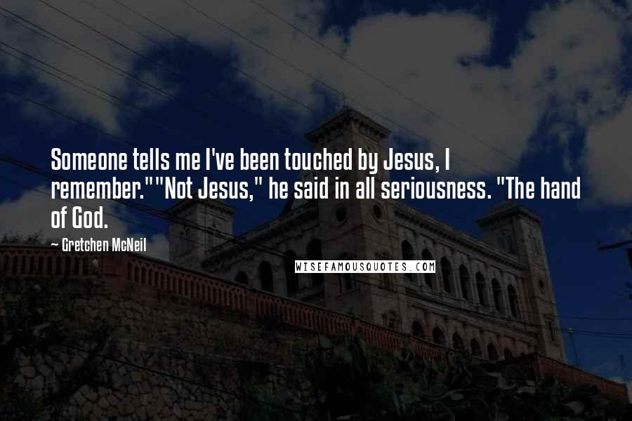 Gretchen McNeil Quotes: Someone tells me I've been touched by Jesus, I remember.""Not Jesus," he said in all seriousness. "The hand of God.