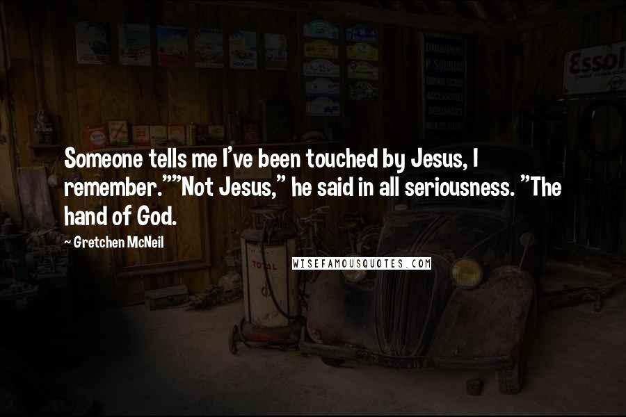 Gretchen McNeil Quotes: Someone tells me I've been touched by Jesus, I remember.""Not Jesus," he said in all seriousness. "The hand of God.