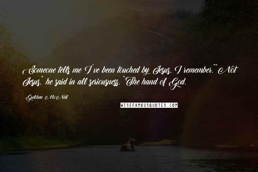 Gretchen McNeil Quotes: Someone tells me I've been touched by Jesus, I remember.""Not Jesus," he said in all seriousness. "The hand of God.