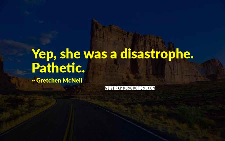 Gretchen McNeil Quotes: Yep, she was a disastrophe. Pathetic.