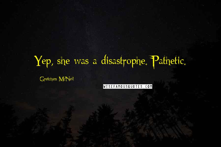 Gretchen McNeil Quotes: Yep, she was a disastrophe. Pathetic.