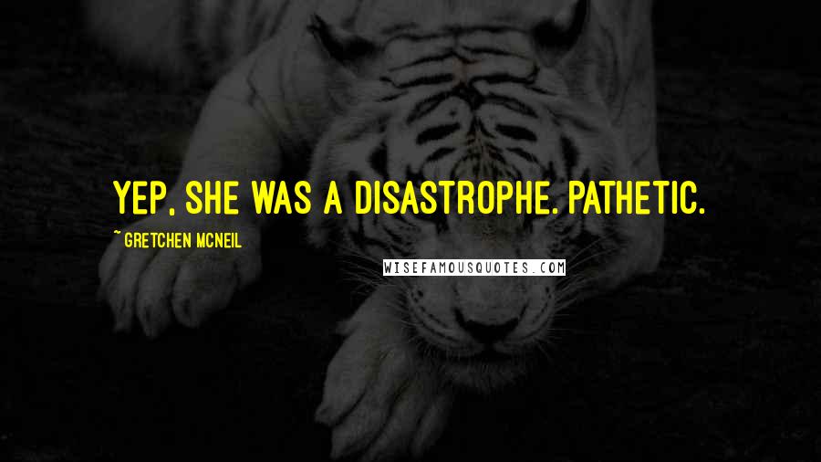 Gretchen McNeil Quotes: Yep, she was a disastrophe. Pathetic.