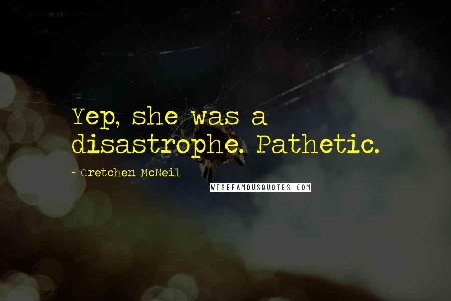 Gretchen McNeil Quotes: Yep, she was a disastrophe. Pathetic.