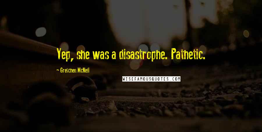 Gretchen McNeil Quotes: Yep, she was a disastrophe. Pathetic.