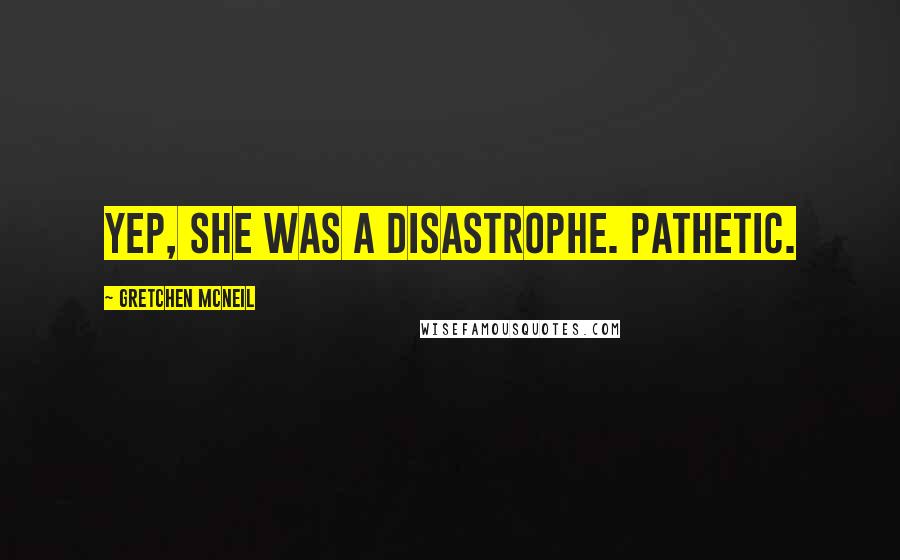 Gretchen McNeil Quotes: Yep, she was a disastrophe. Pathetic.