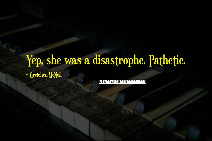 Gretchen McNeil Quotes: Yep, she was a disastrophe. Pathetic.