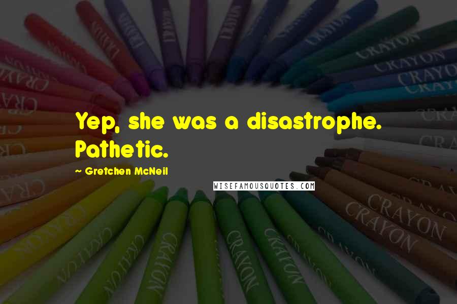 Gretchen McNeil Quotes: Yep, she was a disastrophe. Pathetic.