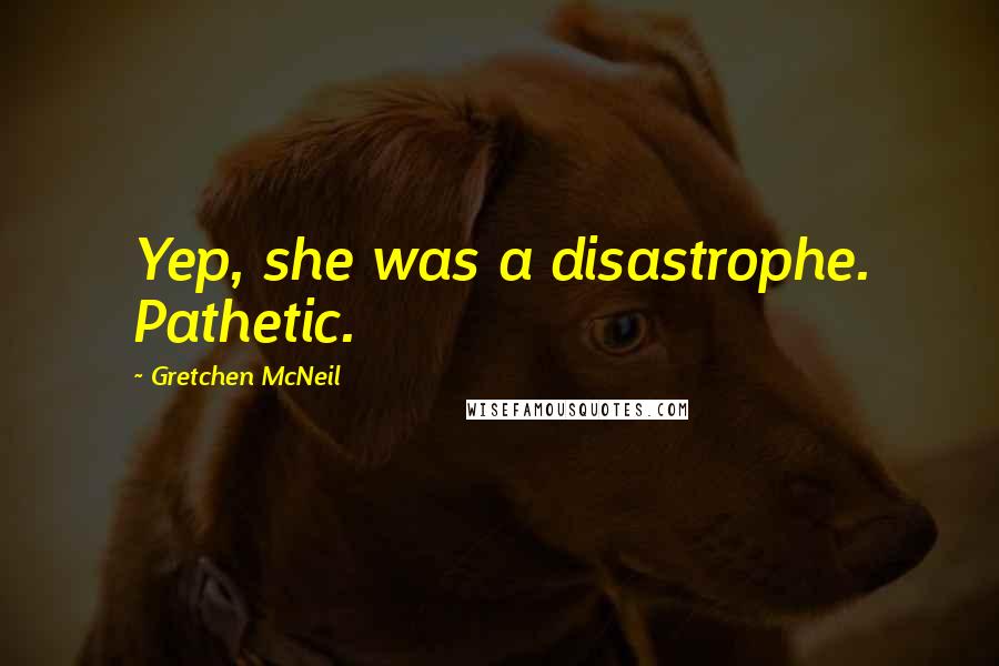 Gretchen McNeil Quotes: Yep, she was a disastrophe. Pathetic.