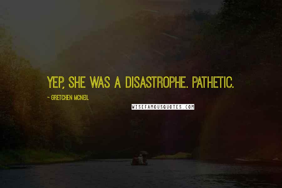 Gretchen McNeil Quotes: Yep, she was a disastrophe. Pathetic.