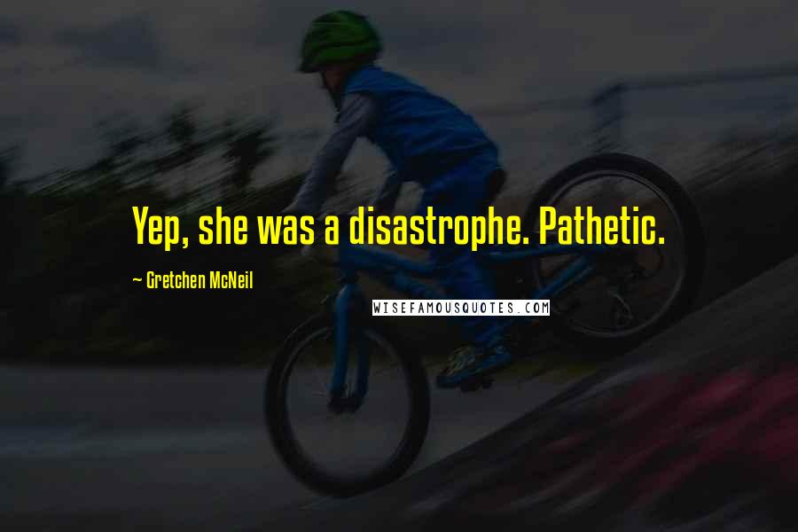 Gretchen McNeil Quotes: Yep, she was a disastrophe. Pathetic.